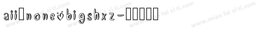 aii了none bigshxz字体转换